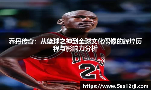 乔丹传奇：从篮球之神到全球文化偶像的辉煌历程与影响力分析