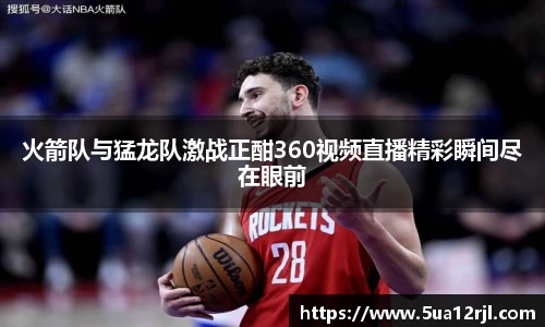 火箭队与猛龙队激战正酣360视频直播精彩瞬间尽在眼前