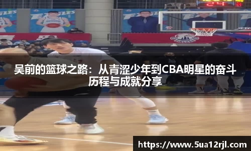 吴前的篮球之路：从青涩少年到CBA明星的奋斗历程与成就分享