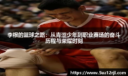李根的篮球之路：从青涩少年到职业赛场的奋斗历程与荣耀时刻