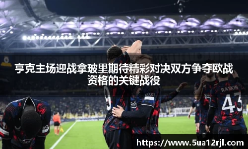 亨克主场迎战拿玻里期待精彩对决双方争夺欧战资格的关键战役