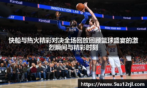 快船与热火精彩对决全场回放回顾篮球盛宴的激烈瞬间与精彩时刻