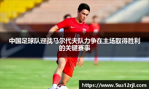 中国足球队迎战马尔代夫队力争在主场取得胜利的关键赛事
