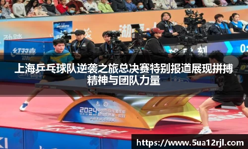 上海乒乓球队逆袭之旅总决赛特别报道展现拼搏精神与团队力量