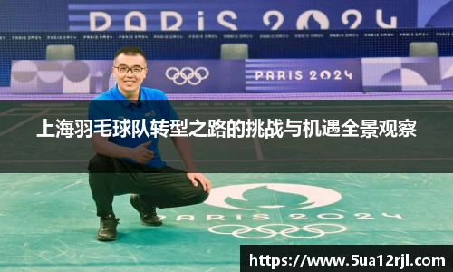 上海羽毛球队转型之路的挑战与机遇全景观察