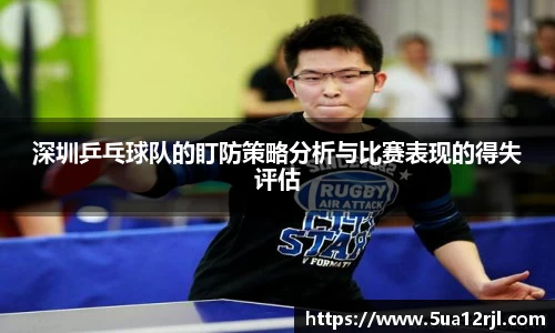 深圳乒乓球队的盯防策略分析与比赛表现的得失评估