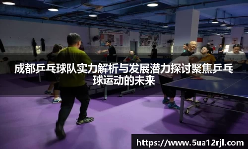 成都乒乓球队实力解析与发展潜力探讨聚焦乒乓球运动的未来